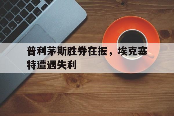 普利茅斯胜券在握，埃克塞特遭遇失利的简单介绍